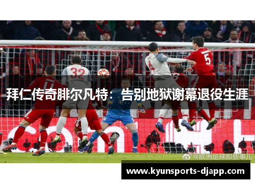 拜仁传奇腓尔凡特：告别地狱谢幕退役生涯