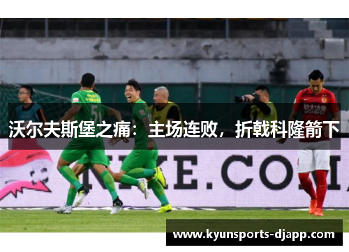 沃尔夫斯堡之痛：主场连败，折戟科隆箭下