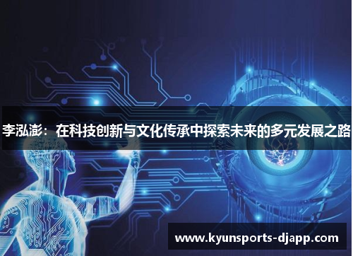 李泓澎：在科技创新与文化传承中探索未来的多元发展之路