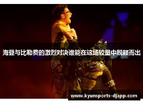 海登与比勒费的激烈对决谁能在这场较量中脱颖而出