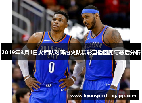 2019年3月1日火箭队对阵热火队精彩直播回顾与赛后分析