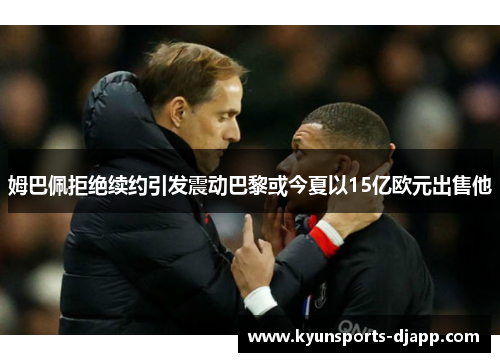 姆巴佩拒绝续约引发震动巴黎或今夏以15亿欧元出售他
