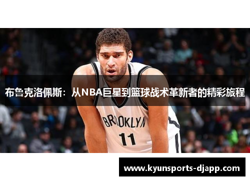 布鲁克洛佩斯：从NBA巨星到篮球战术革新者的精彩旅程