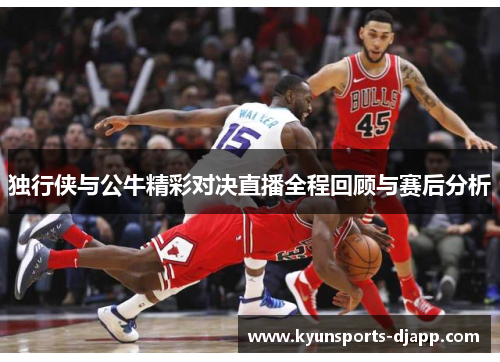 独行侠与公牛精彩对决直播全程回顾与赛后分析