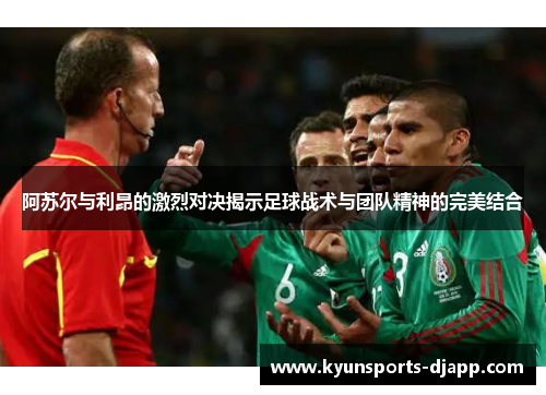 阿苏尔与利昂的激烈对决揭示足球战术与团队精神的完美结合