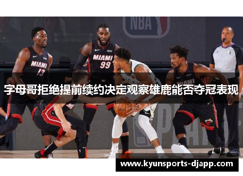 字母哥拒绝提前续约决定观察雄鹿能否夺冠表现